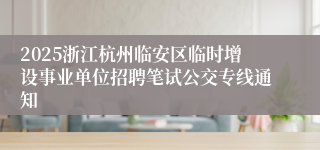2025浙江杭州临安区临时增设事业单位招聘笔试公交专线通知