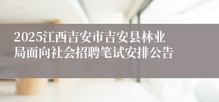 2025江西吉安市吉安县林业局面向社会招聘笔试安排公告