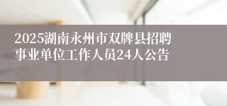 2025湖南永州市双牌县招聘事业单位工作人员24人公告