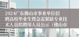 2024广东佛山市事业单位招聘高校毕业生暨急需紧缺专业技术人员拟聘用人员公示（佛山市图书馆）（第二批）