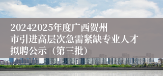 20242025年度广西贺州市引进高层次急需紧缺专业人才拟聘公示（第三批）
