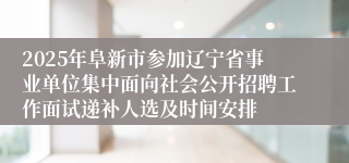 2025年阜新市参加辽宁省事业单位集中面向社会公开招聘工作面试递补人选及时间安排