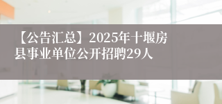 【公告汇总】2025年十堰房县事业单位公开招聘29人