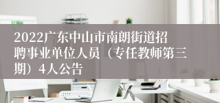 2022广东中山市南朗街道招聘事业单位人员（专任教师第三期）4人公告
