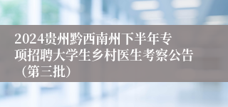 2024贵州黔西南州下半年专项招聘大学生乡村医生考察公告（第三批）