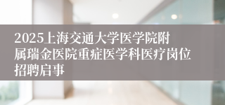 2025上海交通大学医学院附属瑞金医院重症医学科医疗岗位招聘启事