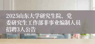 2025山东大学研究生院、党委研究生工作部非事业编制人员招聘3人公告
