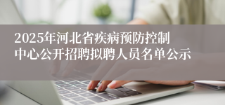 2025年河北省疾病预防控制中心公开招聘拟聘人员名单公示