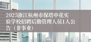 2025浙江杭州市保塔申花实验学校招聘后勤管理人员1人公告（非事业）