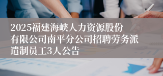 2025福建海峡人力资源股份有限公司南平分公司招聘劳务派遣制员工3人公告