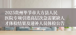2025贵州毕节市大方县人民医院专项引进高层次急需紧缺人才体检结果及递补人员体检公告
