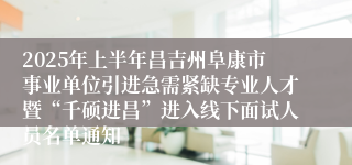 2025年上半年昌吉州阜康市事业单位引进急需紧缺专业人才暨“千硕进昌”进入线下面试人员名单通知