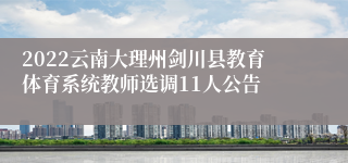 2022云南大理州剑川县教育体育系统教师选调11人公告