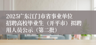 2025广东江门市省事业单位招聘高校毕业生（开平市）拟聘用人员公示（第二批）