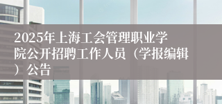 2025年上海工会管理职业学院公开招聘工作人员（学报编辑）公告