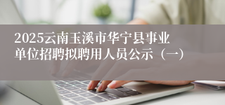2025云南玉溪市华宁县事业单位招聘拟聘用人员公示（一）