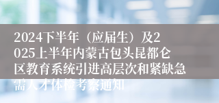 2024下半年（应届生）及2025上半年内蒙古包头昆都仑区教育系统引进高层次和紧缺急需人才体检考察通知