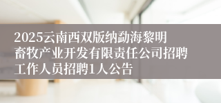 2025云南西双版纳勐海黎明畜牧产业开发有限责任公司招聘工作人员招聘1人公告
