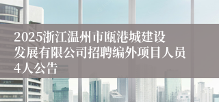 2025浙江温州市瓯港城建设发展有限公司招聘编外项目人员4人公告