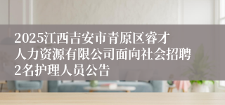 2025江西吉安市青原区睿才人力资源有限公司面向社会招聘2名护理人员公告