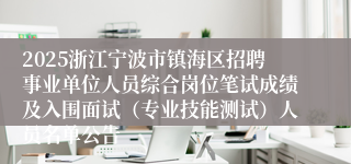 2025浙江宁波市镇海区招聘事业单位人员综合岗位笔试成绩及入围面试（专业技能测试）人员名单公告