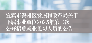 宜宾市叙州区发展和改革局关于下属事业单位2025年第二次公开招募就业见习人员的公告