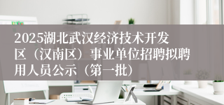 2025湖北武汉经济技术开发区（汉南区）事业单位招聘拟聘用人员公示（第一批）