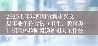 2025上半年四川宜宾市兴文县事业单位考试（卫生、教育类）招聘体检阶段递补相关工作公告