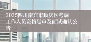 2025四川南充市顺庆区考调工作人员资格复审及面试确认公告