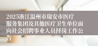 2025浙江温州市瑞安市医疗服务集团及其他医疗卫生单位面向社会招聘事业人员择岗工作公告