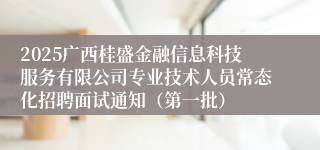 2025广西桂盛金融信息科技服务有限公司专业技术人员常态化招聘面试通知（第一批）