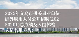 2025年义乌市机关事业单位编外聘用人员公开招聘(20250201)总成绩及入围体检人员名单公告(二)