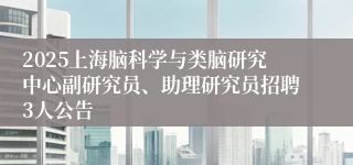 2025上海脑科学与类脑研究中心副研究员、助理研究员招聘3人公告
