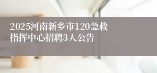 2025河南新乡市120急救指挥中心招聘3人公告