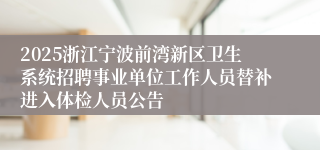 2025浙江宁波前湾新区卫生系统招聘事业单位工作人员替补进入体检人员公告