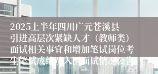 2025上半年四川广元苍溪县引进高层次紧缺人才（教师类）面试相关事宜和增加笔试岗位考生笔试成绩及入围面试情况公告