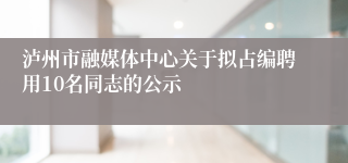 泸州市融媒体中心关于拟占编聘用10名同志的公示