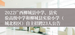 2022广西柳城县中学、县实验高级中学和柳城县实验小学（城北校区）自主招聘23人公告