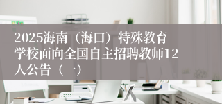 2025海南（海口）特殊教育学校面向全国自主招聘教师12人公告（一）