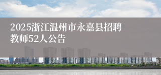 2025浙江温州市永嘉县招聘教师52人公告