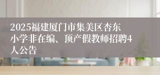 2025福建厦门市集美区杏东小学非在编、顶产假教师招聘4人公告