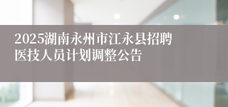 2025湖南永州市江永县招聘医技人员计划调整公告