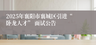 2025年襄阳市襄城区引进“卧龙人才” 面试公告