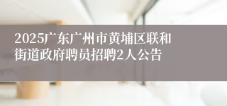 2025广东广州市黄埔区联和街道政府聘员招聘2人公告