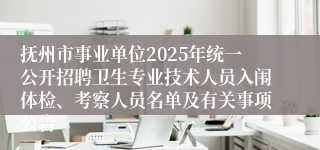 抚州市事业单位2025年统一公开招聘卫生专业技术人员入闱体检、考察人员名单及有关事项公告 