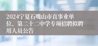 2024宁夏石嘴山市直事业单位、第二十二中学专项招聘拟聘用人员公告