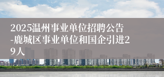 2025温州事业单位招聘公告-鹿城区事业单位和国企引进29人
