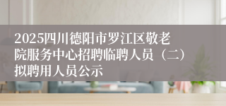 2025四川德阳市罗江区敬老院服务中心招聘临聘人员（二）拟聘用人员公示