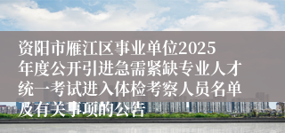 资阳市雁江区事业单位2025年度公开引进急需紧缺专业人才统一考试进入体检考察人员名单及有关事项的公告