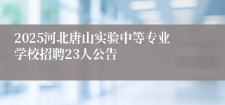 2025河北唐山实验中等专业学校招聘23人公告